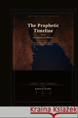 The Prophetic Timeline: From Abraham to Moses - A Reconstruction from the Septuagint, the Quran & Egyptian Archeology Ariffin, Kamarul 9786299245506