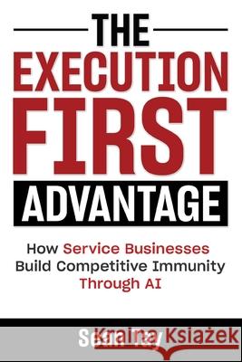 The Execution-First Advantage: How Service Businesses Build Competitive Immunity Through AI Gregory Kon Sean Tay 9786299438403 Matrixc Press