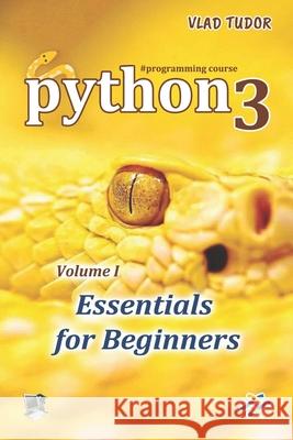 Python 3, Essentials for Beginners, Volume 1 Vlad Tudor 9786306559145