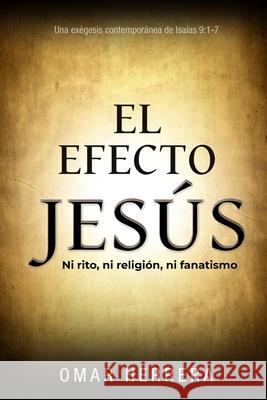 El Efecto Jes?s: Ni rito, ni religi?n, ni fanatismo Omar Herrera 9786310035772 Camara Argentina del Libro