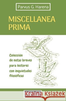 Miscellanea Prima: Colecci?n de notas breves para lectores con inquietudes filos?ficas Parvus G. Harena 9786310036441 Santiago Lucas Garcia Balcarce