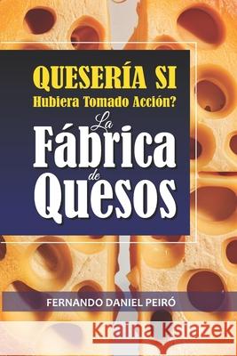 La F?brica de quesos. QUESER?A si hubiera tomado acci?n. Fernando Daniel Peir? 9786310076072 Fernando Daniel Peiro