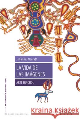 La vida de las im?genes. Arte Huichol Johannes Neurtah 9786316593344 Editorial Sb