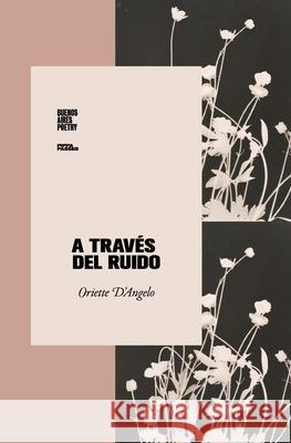 A trav?s del ruido Oriette D'Angelo 9786316688248 Buenos Aires Poetry