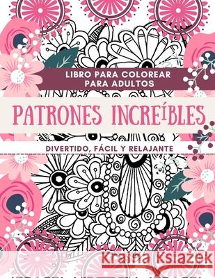 Libro para colorear para adultos Patrones Increíbles Divertido, fácil y relajante: Diseños perfectos para adultos Ideas de regalos para relajarse y co Daisy, Adil 9786437043575