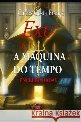 Exu E A A M?quina Do Tempo: Encruzilhadas Carlos Costa Fran?a 9786500027235