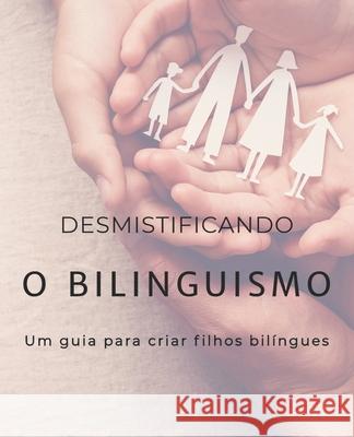 Desmistificando o bilinguismo: Um guia para criar filhos bilíngues Machado, Louise 9786500043228 Letras E Versos