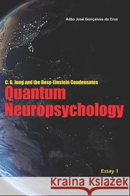 C. G. Jung and the Bose-Einstein Condensates: Quantum Neuropsychology Adão José Gonçalves Da Cruz, Adão José Gonçalves Da Cruz 9786500052831