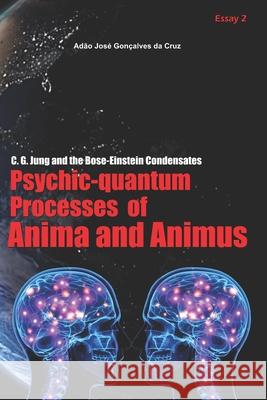 C. G. Jung and the Bose-Einstein Condensates: Psychic-Quantum Processes of Anima and Animus Adão José Gonçalves Da Cruz, Adão José Gonçalves Da Cruz 9786500052855