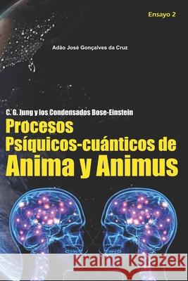 C. G. Jung y los condensados Bose-Einstein: Procesos Psíquicos-cuánticos de Anima y Animus Adão José Gonçalves Da Cruz, Adão José Gonçalves Da Cruz 9786500058338