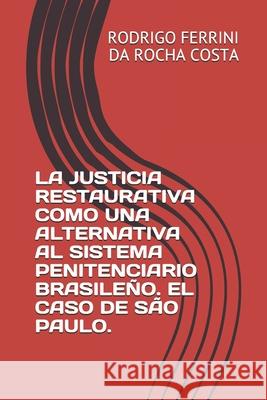 La Justicia Restaurativa Como Una Alternativa Al Sistema Penitenciario Brasileño. El Caso de São Paulo. Ferrini Da Rocha Costa, Rodrigo 9786500083521