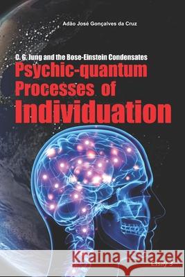 C. G. Jung and the Bose-Einstein Condensates: Psychic-quantum Processes of Individuation Adão José Gonçalves Da Cruz 9786500098006