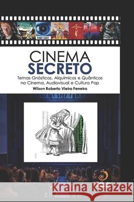 Cinema Secreto: Temas Gnósticos, Alquímicos e Quânticos no Cinema, Audiovisual e Cultura Pop Ferreira, Wilson Roberto Vieira 9786500103304 Publicacoes Cinegnose