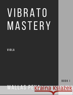 Vibrato Mastery: Viola (Bratsche, Alto) Edition - Book I Wallas Pena 9786500209624