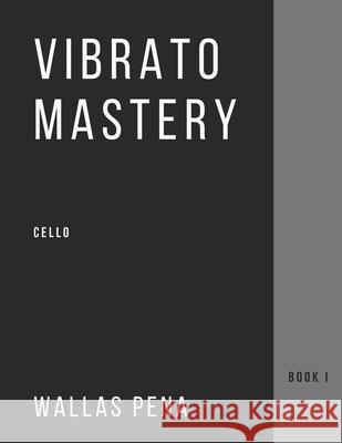 Vibrato Mastery for Cello: (Violoncelle, Violonchelo) - Book I Wallas Pena 9786500222920