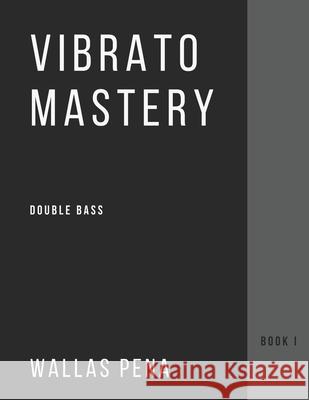 Vibrato Mastery for Double Bass: (Contrebasse, Contrabajo) - Book I Wallas Pena 9786500225938