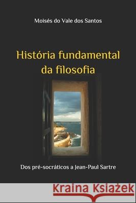 História fundamental da filosofia: Dos pré-socráticos a Jean-Paul Sartre Dos Santos, Moisés Do Vale 9786500242034