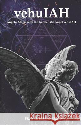 vehuIAH: Angelic Magic with the Kabbalistic Angel vehuIAH Frater Eisenheim 9786500243116