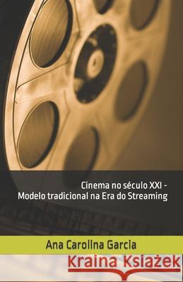 Cinema no século XXI - Modelo tradicional na Era do Streaming Ana Carolina Garcia, Rodrigo Fonseca 9786500349078