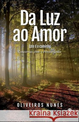 Da Luz ao Amor - Este é o caminho: Conversas com o Pensamento Oliveiros Nunes 9786500456851
