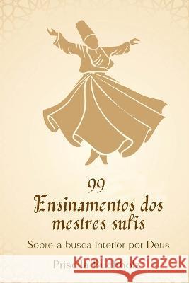 99 Ensinamentos dos mestres sufis: Sobre a busca interior por Deus Priscila Buchholz 9786500539103