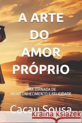 A Arte Do Amor-Pr?prio: Uma Jornada de Autoconhecimento E Felicidade Cacau Sousa 9786500543490