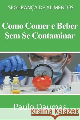 Como Comer E Beber Sem Se Contaminar: Segurança de Alimentos Daumas, Paulo 9786500587739