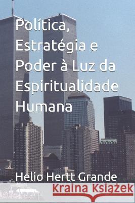 Politica, Estrategia e Poder a Luz da Espiritualidade Humana Helio Hertt Grande   9786500612417 Helio Hertt Grande