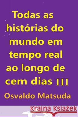 Todas As Hist?rias Do Mundo Em Tempo Real Ao Longo De Cem D Matsuda Osvaldo 9786500615838 Clube de Autores