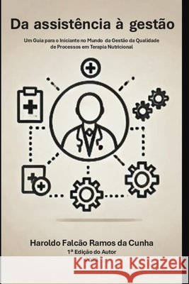 Da Assist?ncia para a Gest?o: Um Guia para o Iniciante no Mundo da Gest?o da Qualidade de Processos de Terapia Nutricional em Cl?nicas e Hospitais Haroldo Falc?o 9786500635508