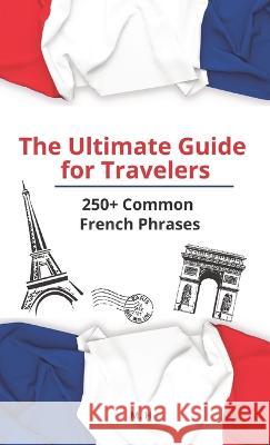 The Ultimate Guide for Travelers: More than 250 Common French Phrases Modeste Herlic   9786500725537 Mh Edition
