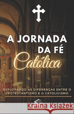 A Jornada da Fe Catolica: Explorando as Diferencas entre o Protestantismo e o Catolicismo Domingos Aiolfe   9786500729931 Camara Brasileira Do Livro