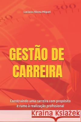 Gest?o de Carreira: Construindo uma carreira com prop?sito e rumo ? realiza??o profissional Luciano Abreu Miguel 9786500819267 Lam Coaching E Solucoes Em Rh