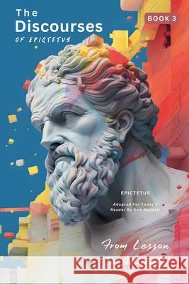 The Discourses of Epictetus (Book 3) - From Lesson To Action!: Adapted For Today's Reader Bringing Stoic Philosophy to the Present Epictetus                                Sam Nusselt George Long 9786500834024 Legendary Editions