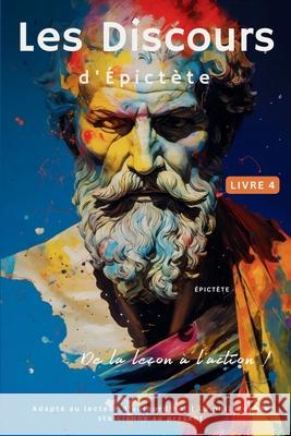 Les Discours d'?pict?te (Livre 4) - De la le?on ? l'action !: Adapt? au lecteur d'aujourd'hui La philosophie sto?cienne au pr?sent Epictetus                                Sam Nusselt George Long 9786500847291 Legendary Editions