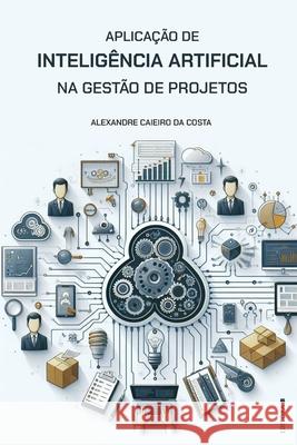 Aplica??o de Intelig?ncia Artificial na Gest?o de Projetos Alexandre Caieiro D 9786501035116 Editora B