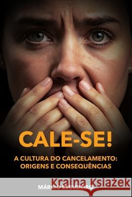 Cale-Se: A Cultura Do Cancelamento: Origens E Consequ?ncias M?rcio Escudeiro 9786501042336 Edicao Do Autor