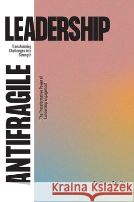 Antifragile Leadership: Transforming Challenges into Strenght Andreza Ara?jo 9786501213040 Andreza Araujo