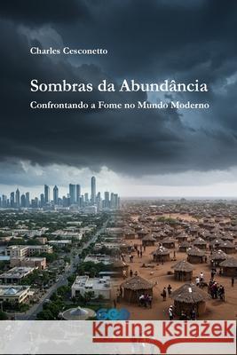 Sombras da Abund?ncia: Confrontando a Fome no Mundo Moderno Charles Odair Cesconett 9786501396231 Charles Cesconetto