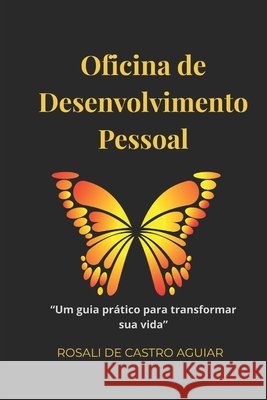 Oficina de Desenvolvimento Pessoal: Um guia pr?tico para transformar sua vida. Rosali de Castro Aguiar 9786501541686 Rosali Aguiar