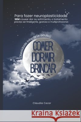 Comer, Dormir, Brincar: Obesidade infantil e adulta - Volume 1: COMER Como tratar e prevenir a Obesidade com intelig?ncia e sem sofrimento usando o co Profa Dra Claudia Cezar 9786501594354 Claudia Cezar