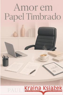 Amor Em Papel Timbrado: Um romance que n?o se imprime, se sente Paulina Soares 9786501602219