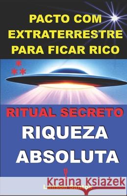 Pacto com Extraterrestre para Ficar Rico: Ritual Secreto: Riqueza Absoluta La?lson Santos 9786501612225 Lailson Santos