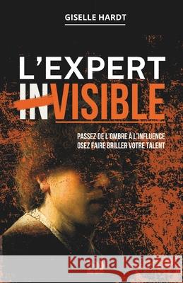 L'EXPERT inVISIBLE: Passez de l'ombre ? l'influence. Osez faire briller votre talent. Giselle Hardt 9786501710976 Hard-Impact