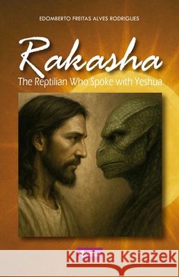 Rakasha: The Reptilian Who Spoke with Yeshua Edomberto Freitas Alves 9786501739755