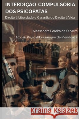 Interdi??o Compuls?ria DOS Psicopatas: Direito ? Liberdade e Garantia do Direito ? Vida Afonso Paulo Albuquerqu Alessandra Pereira d 9786501847016
