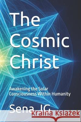The Cosmic Christ: Awakening the Solar Consciousness Within Humanity Sena Jg 9786501868486 Sena JG