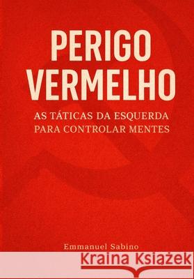Perigo Vermelho: As t?ticas da esquerda para controlar mentes Emmanuel Sabino 9786501901428 Editora E.S.S