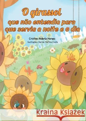O girassol que n?o entendia para que servia a noite e o dia Cristine Anderle Moraes Karine Martins Costa 9786554209038