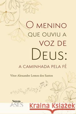 O menino que ouviu a voz de Deus: a caminhada pela fé Vitor Alexander Lemos Dos Santos 9786554285773